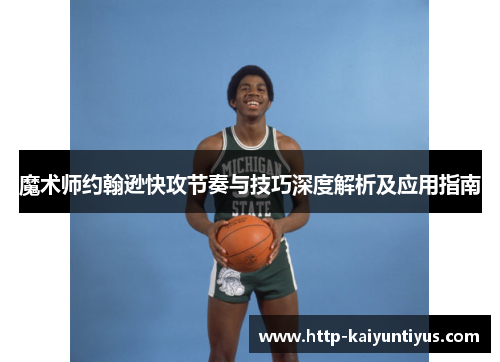 魔术师约翰逊快攻节奏与技巧深度解析及应用指南 魔术师约翰逊快攻节奏与技巧深度解析及应用指南